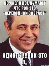 Не ужели все думают что Рок это "переходной возраст" ИДИОТЫ!!!Рок-это Я,,