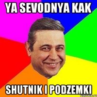 Ya sevodnya kak shutnik i podzemki