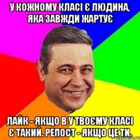 У кожному класі є людина, яка завжди жартує Лайк - якщо в у твоєму класі є такий. Репост - якщо це ти.