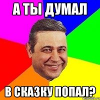 А ты думал В сказку попал?