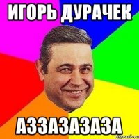 Игорь дурачек аззазазаза