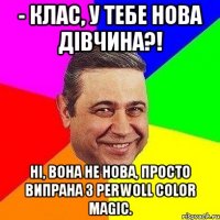 - Клас, у тебе нова дівчина?! Ні, вона не нова, просто випрана з Perwoll Color Magic.