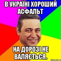 В Україні хороший асфальт на дорозі не валяється.