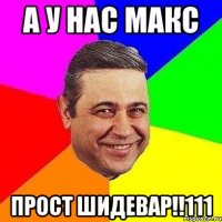 а у нас макс прост шидевар!!111