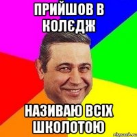 Прийшов в колєдж називаю всіх школотою