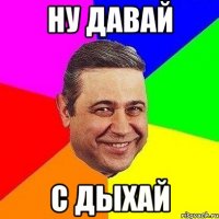 ну давай с дыхай