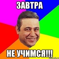 ЗАВТРА НЕ УЧИМСЯ!!!