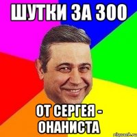 ШУТКИ ЗА 300 ОТ СЕРГЕЯ - ОНАНИСТА