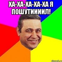 Ха-ха-ха-ха-ха я пошутиииил! 