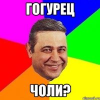 Гогурец чоли?