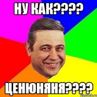 Ну как???? Ценюняня????