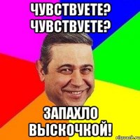 Чувствуете? Чувствуете? Запахло выскочкой!