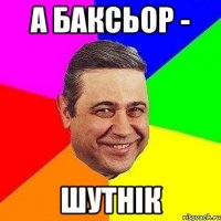 А БАКСЬОР - ШУТНІК