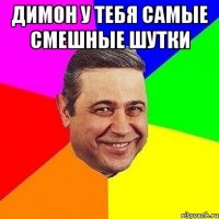 Димон у тебя самые смешные шутки 