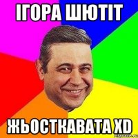 Ігора шютіт жьосткавата xD