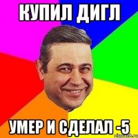 Купил дигл Умер и сделал -5