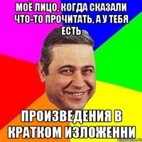 моё лицо, когда сказали что-то прочитать, а у тебя есть произведения в кратком изложенни