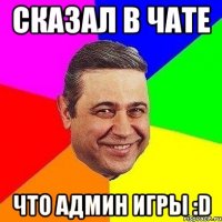 Сказал в чате что админ игры :D