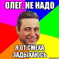 Олег, не надо Я от смеха задыхаюсь