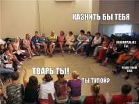  Тварь ты! Казнить бы тебя Ну и мразь же ты Ты тупой? Я щас убью тебя