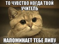 то чувство когда твой учитель напоминает тебе липу