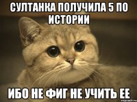 Султанка получила 5 по истории Ибо не фиг не учить ее