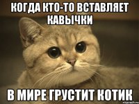 Когда кто-то вставляет кавычки в мире грустит котик