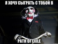 Я хочу сыграть с тобой в Path of Exile