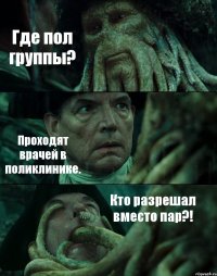 Где пол группы? Проходят врачей в поликлинике. Кто разрешал вместо пар?!