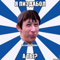 Я ПИЗДАБОЛ А ТЫ?