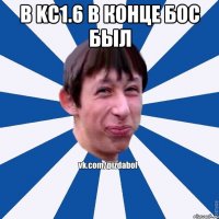 в KC1.6 в конце бос был 