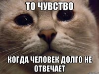 То чувство когда человек долго не отвечает