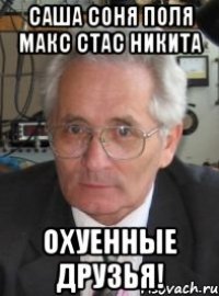 Саша Соня Поля Макс Стас Никита Охуенные Друзья!