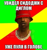 Увидел Сидоджи с Диглом Уже пуля в голове
