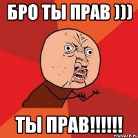 Бро ты прав ))) ТЫ ПРАВ!!!!!!