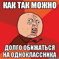 как так можно долго обижаться на одноклассника