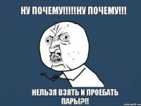 Ну почему!!!!!Ну почему!!! НЕЛЬЗЯ ВЗЯТЬ И ПРОЕБАТЬ ПАРЫ?!!