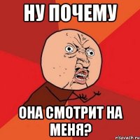 ну почему она смотрит на меня?