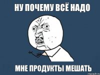 ну почему всё надо мне продукты мешать