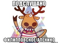 ПОДСЛУШАНО ФИЛИППОВСКОЕ/АЛЕНИНО