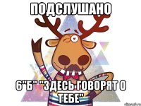 Подслушано 6"Б" "Здесь говорят о тебе"