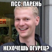 Псс, парень нехочешь огурец?