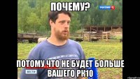 Почему? Потому что не будет больше вашего РК10