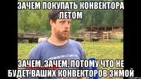 зачем покупать конвектора летом зачем, зачем, потому что не будет ваших конвекторов зимой