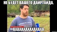 НЕ БУДЕТ ВАШЕГО ДАЙРТАЙДА. АХАХАХАХАХАХАХА