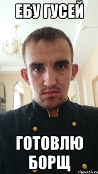 ебу гусей готовлю борщ