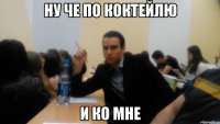 ну че по коктейлю и ко мне