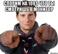 Спорим на 100$ что ты смотришь в монитор 