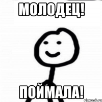 Молодец! Поймала!