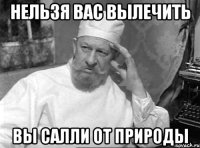 нельзя вас вылечить вы Салли от природы